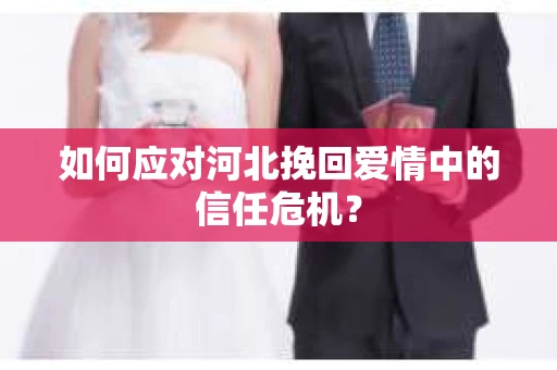 如何应对河北挽回爱情中的信任危机？