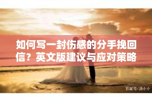 如何写一封伤感的分手挽回信？英文版建议与应对策略