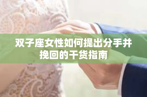 双子座女性如何提出分手并挽回的干货指南