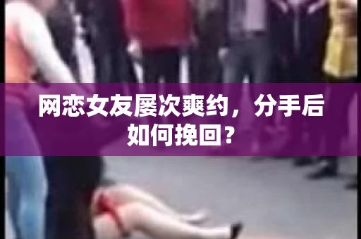 网恋女友屡次爽约，分手后如何挽回？