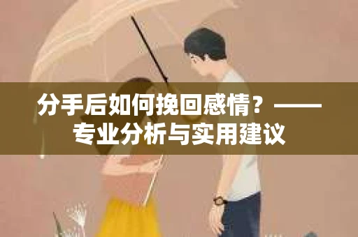 分手后如何挽回感情？——专业分析与实用建议