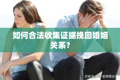 如何合法收集证据挽回婚姻关系？