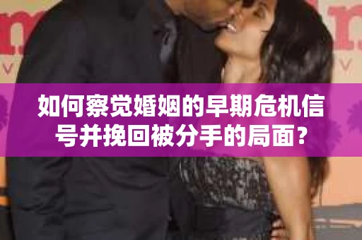 如何察觉婚姻的早期危机信号并挽回被分手的局面？