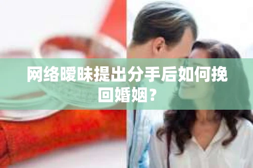 网络暧昧提出分手后如何挽回婚姻？