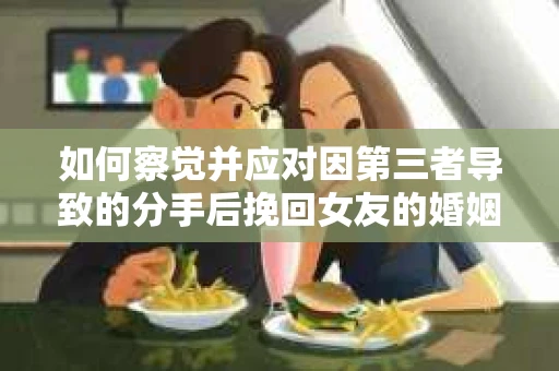 如何察觉并应对因第三者导致的分手后挽回女友的婚姻危机信号？