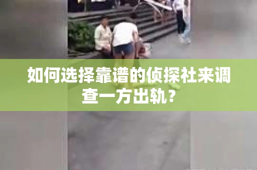 如何选择靠谱的侦探社来调查一方出轨？