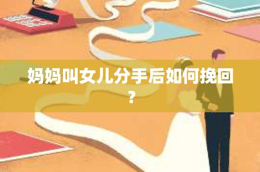 妈妈叫女儿分手后如何挽回？