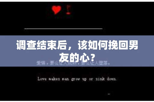 调查结束后，该如何挽回男友的心？