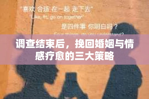 调查结束后，挽回婚姻与情感疗愈的三大策略