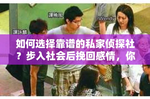 如何选择靠谱的私家侦探社？步入社会后挽回感情，你准备好了吗？
