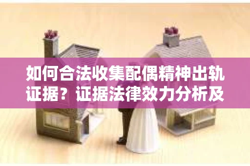如何合法收集配偶精神出轨证据？证据法律效力分析及合法取证方法