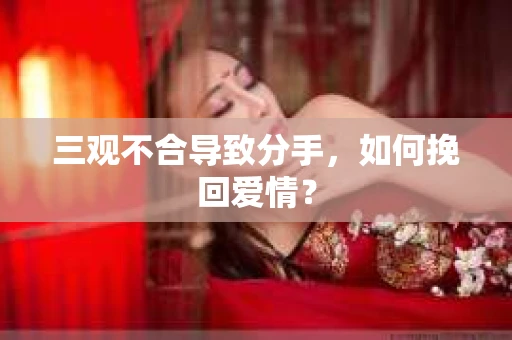三观不合导致分手,如何挽回爱情? 三观不合导致分手,如何挽回爱情?