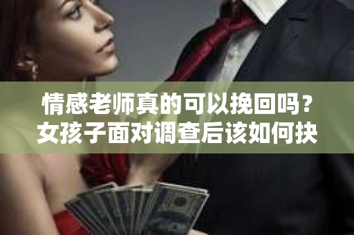情感老师真的可以挽回吗？女孩子面对调查后该如何抉择？