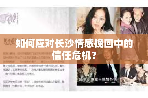 如何应对长沙情感挽回中的信任危机？