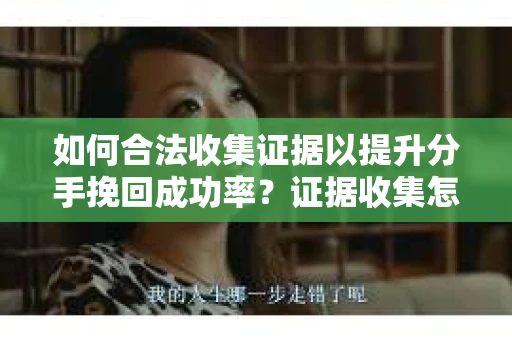 如何合法收集证据以提升分手挽回成功率？证据收集怎么办？