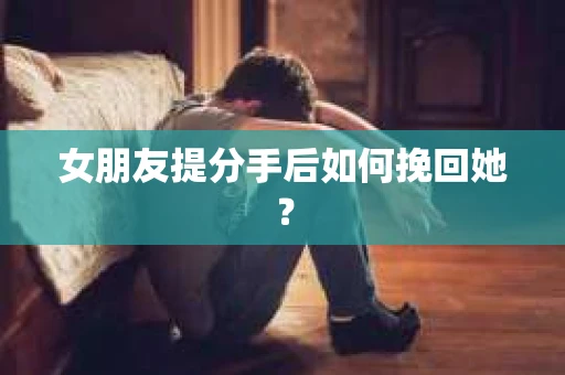 女朋友提分手后如何挽回她？
