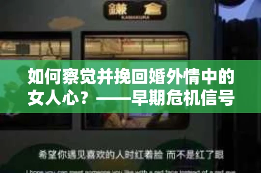 如何察觉并挽回婚外情中的女人心？——早期危机信号与干预策略