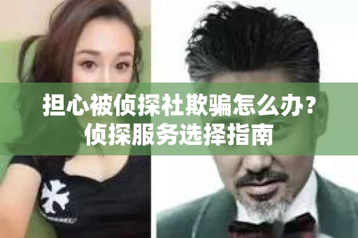 担心被侦探社欺骗怎么办？侦探服务选择指南