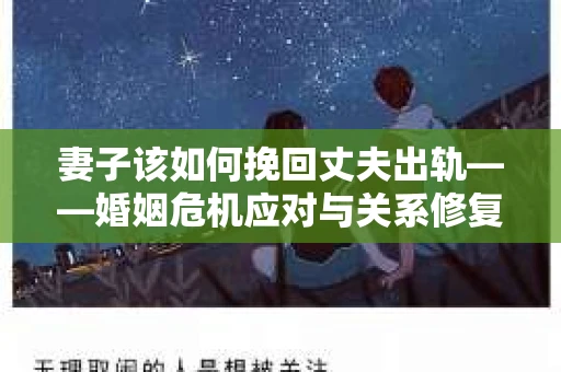 妻子该如何挽回丈夫出轨——婚姻危机应对与关系修复全攻略