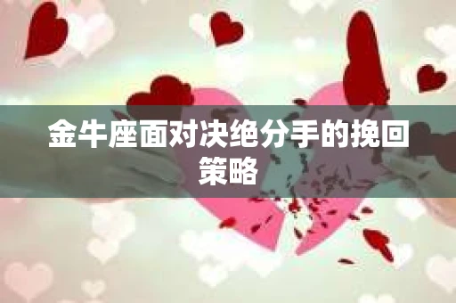 金牛座面对决绝分手的挽回策略