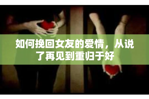 如何挽回女友的爱情，从说了再见到重归于好