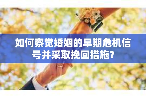 如何察觉婚姻的早期危机信号并采取挽回措施？