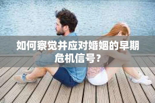 如何察觉并应对婚姻的早期危机信号？