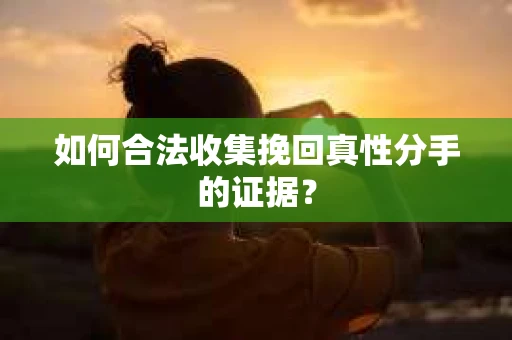 如何合法收集挽回真性分手的证据? 如何合法收集挽回真性分手的证据?