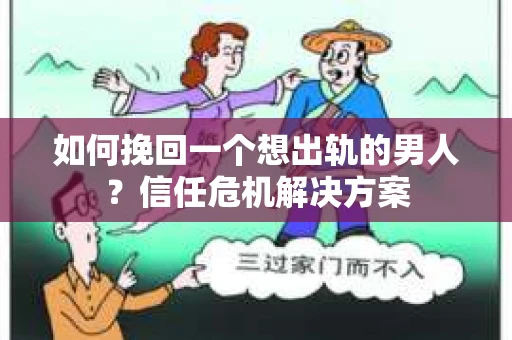 如何挽回一个想出轨的男人？信任危机解决方案