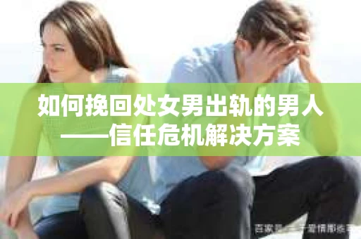 如何挽回处女男出轨的男人——信任危机解决方案