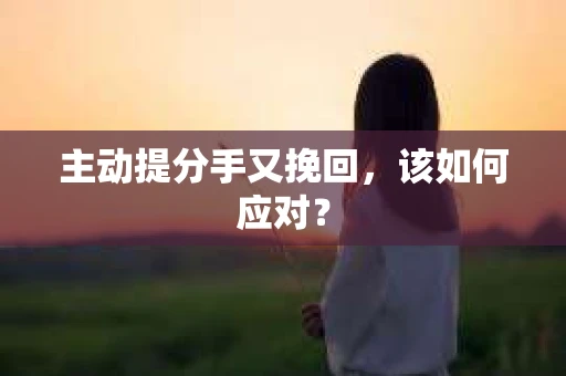 主动提分手又挽回，该如何应对？