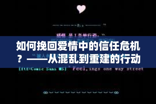 如何挽回爱情中的信任危机？——从混乱到重建的行动指南