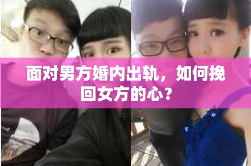 面对男方婚内出轨，如何挽回女方的心？