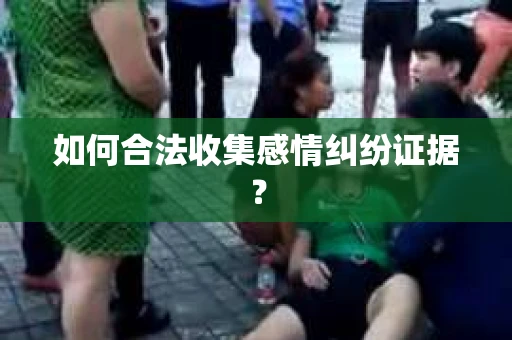 如何合法收集感情纠纷证据？