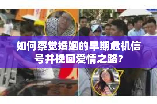 如何察觉婚姻的早期危机信号并挽回爱情之路？