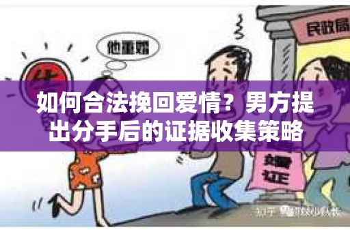 如何合法挽回爱情？男方提出分手后的证据收集策略