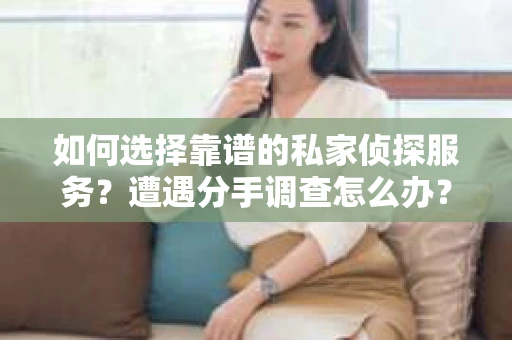 如何选择靠谱的私家侦探服务?遭遇分手调查怎么办? 如何选择靠谱的私家侦探服务?遭遇分手调查怎么办?
