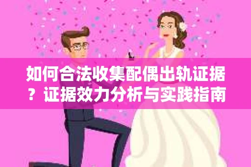 如何合法收集配偶出轨证据？证据效力分析与实践指南