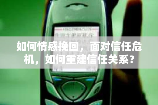如何情感挽回，面对信任危机，如何重建信任关系？