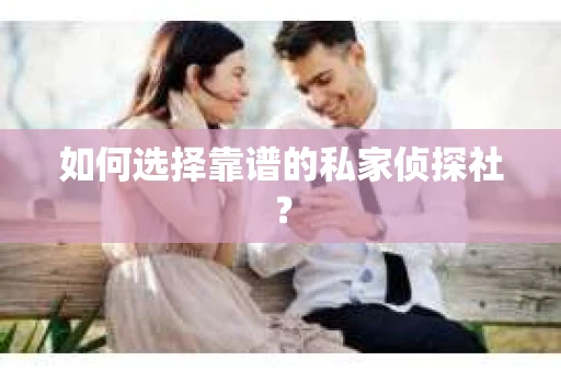 如何选择靠谱的私家侦探社？