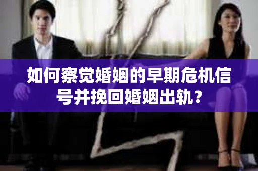 如何察觉婚姻的早期危机信号并挽回婚姻出轨？