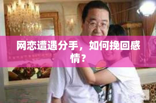 网恋遭遇分手，如何挽回感情？