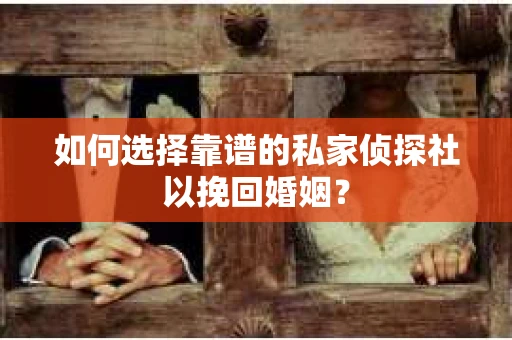 如何选择靠谱的私家侦探社以挽回婚姻？