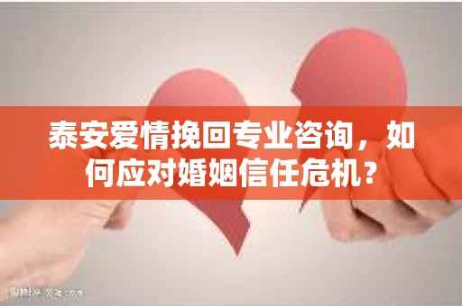 泰安爱情挽回专业咨询，如何应对婚姻信任危机？