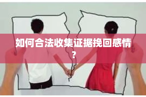 如何合法收集证据挽回感情？