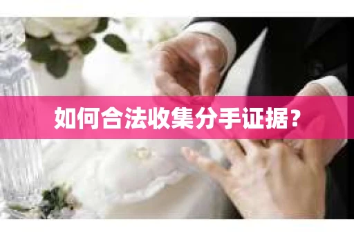 如何合法收集分手证据？
