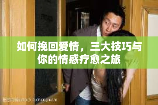 如何挽回爱情，三大技巧与你的情感疗愈之旅