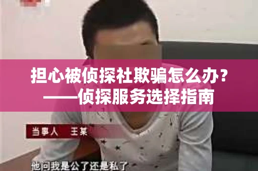 担心被侦探社欺骗怎么办？——侦探服务选择指南